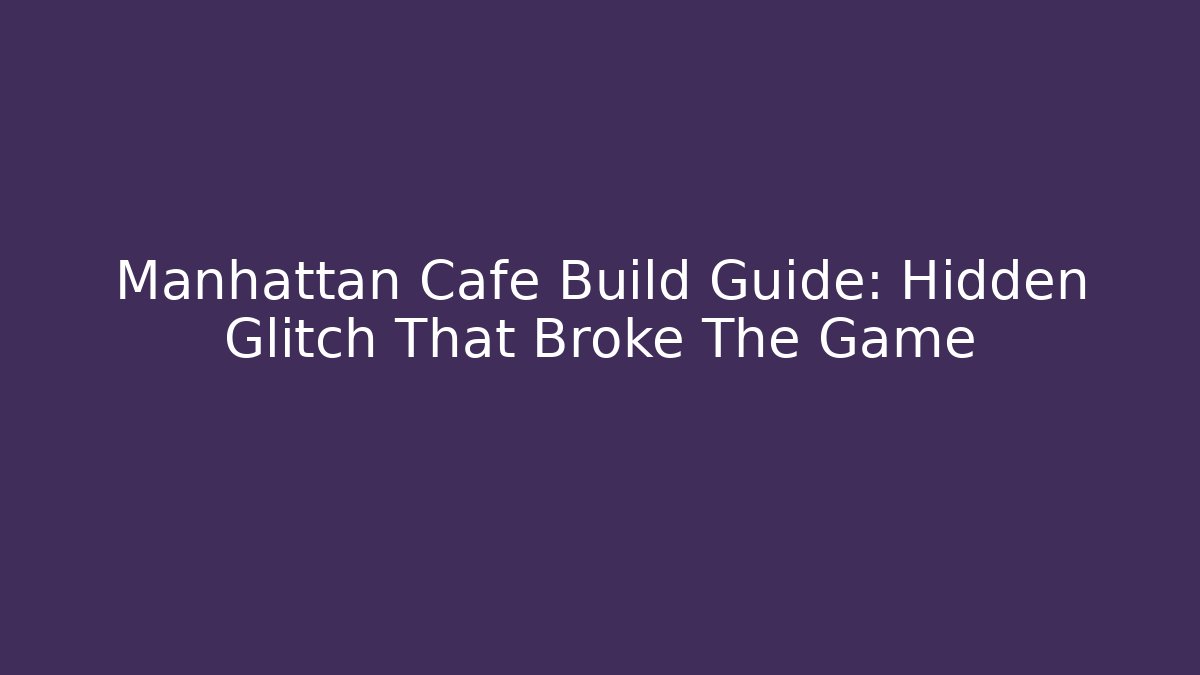 Manhattan Cafe Build Guide: Hidden Glitch That Broke The Game