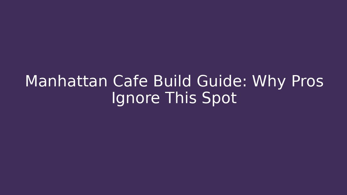 Manhattan Cafe Build Guide: Why Pros Ignore This Spot