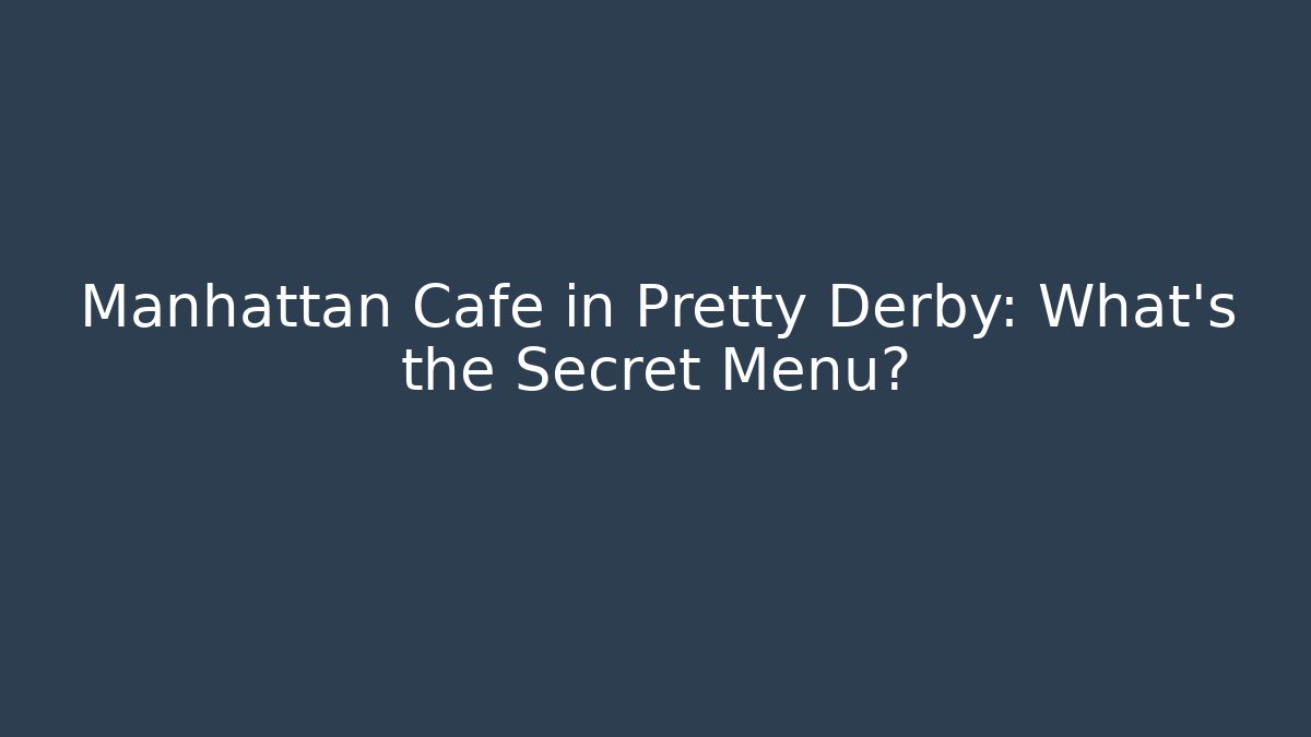 Manhattan Cafe in Pretty Derby: What's the Secret Menu?