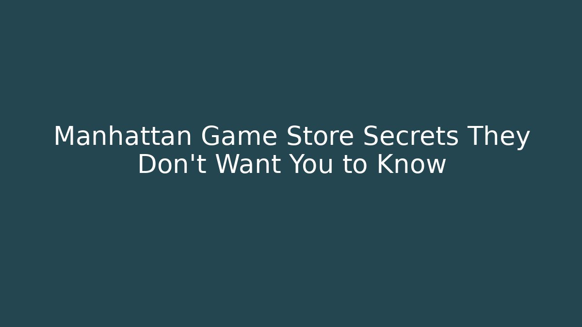 Manhattan Game Store Secrets They Don’t Want You to Know
