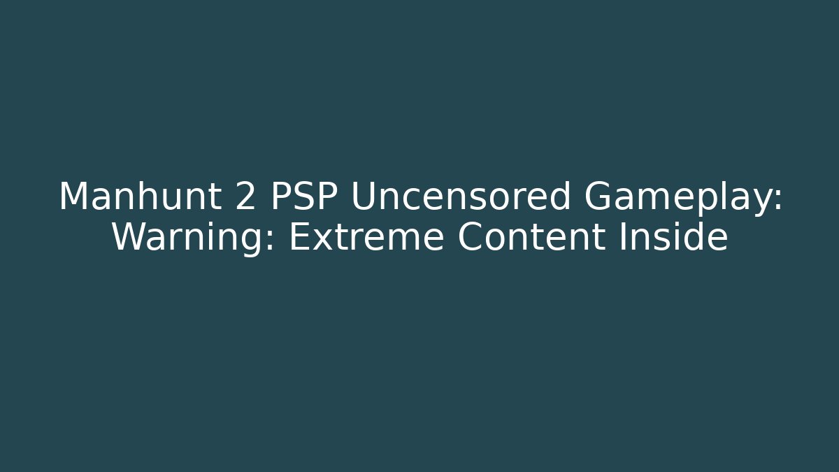 Manhunt 2 PSP Uncensored Gameplay: Warning: Extreme Content Inside - Create More Assets