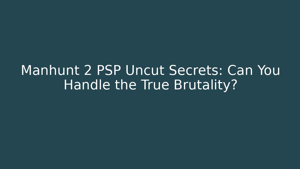 Manhunt 2 PSP Uncut Secrets: Can You Handle the True Brutality?