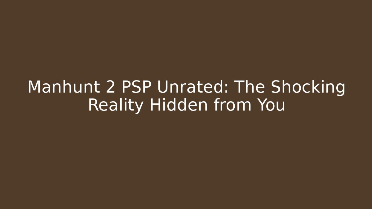 Manhunt 2 PSP Unrated: The Shocking Reality Hidden from You
