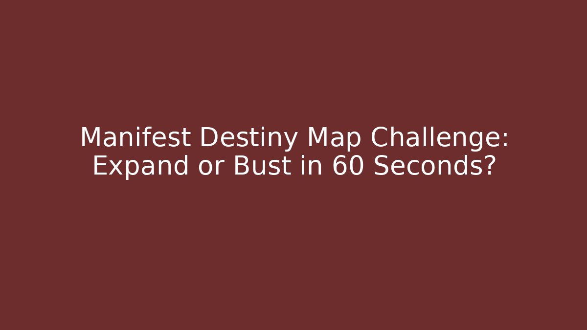 Manifest Destiny Map Challenge: Expand or Bust in 60 Seconds?