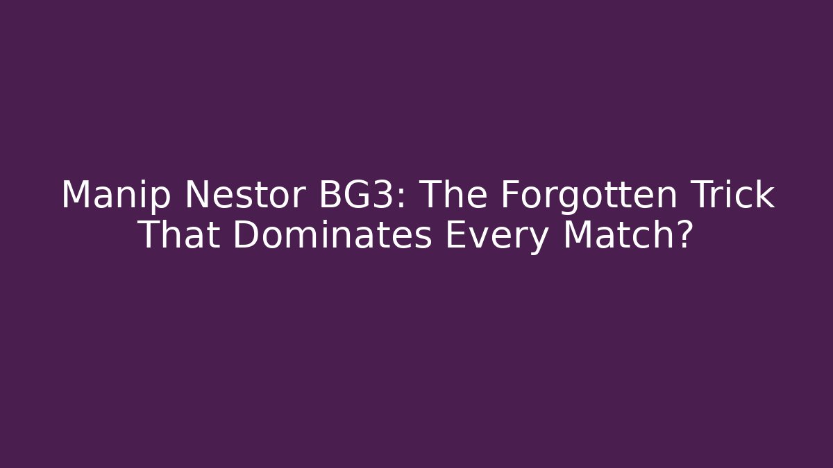 Manip Nestor BG3: The Forgotten Trick That Dominates Every Match?