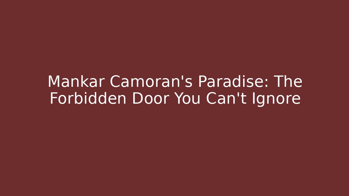 Mankar Camoran's Paradise: The Forbidden Door You Can't Ignore