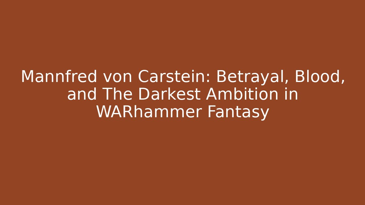 Mannfred von Carstein: Betrayal, Blood, and The Darkest Ambition in WARhammer Fantasy