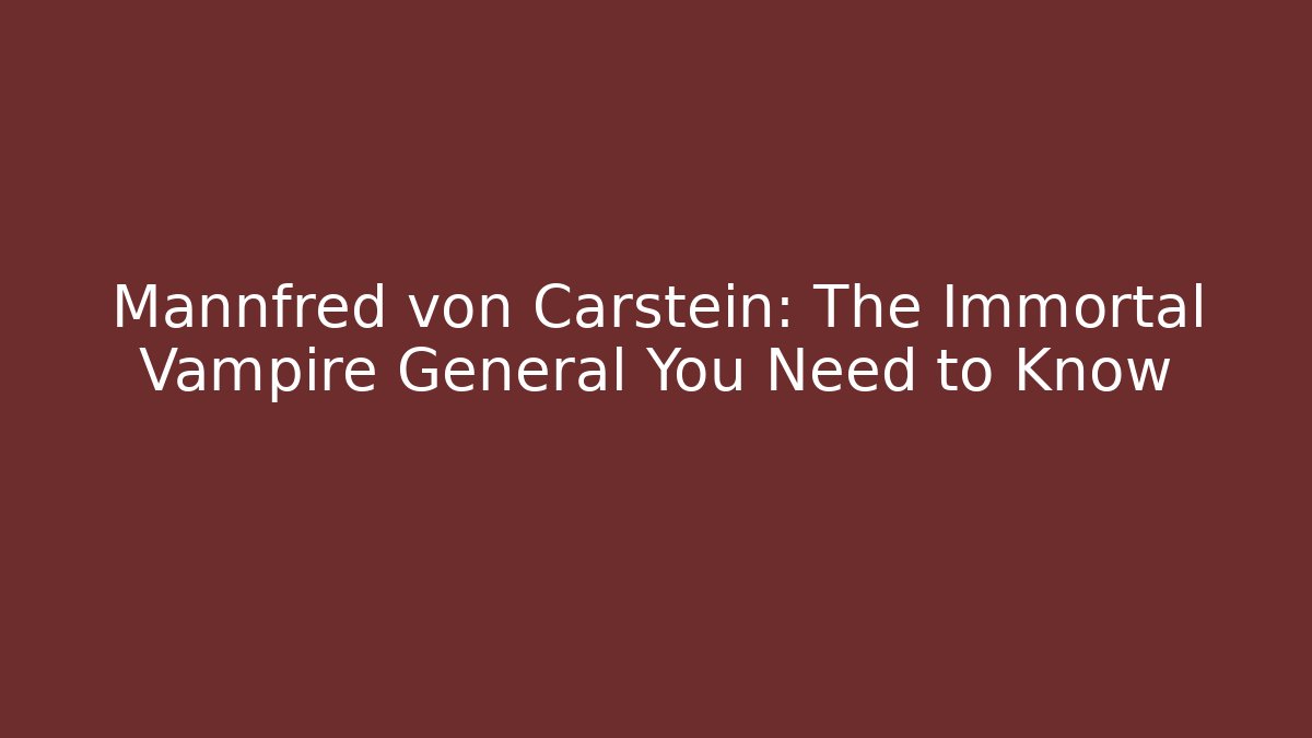 Mannfred von Carstein: The Immortal Vampire General You Need to Know