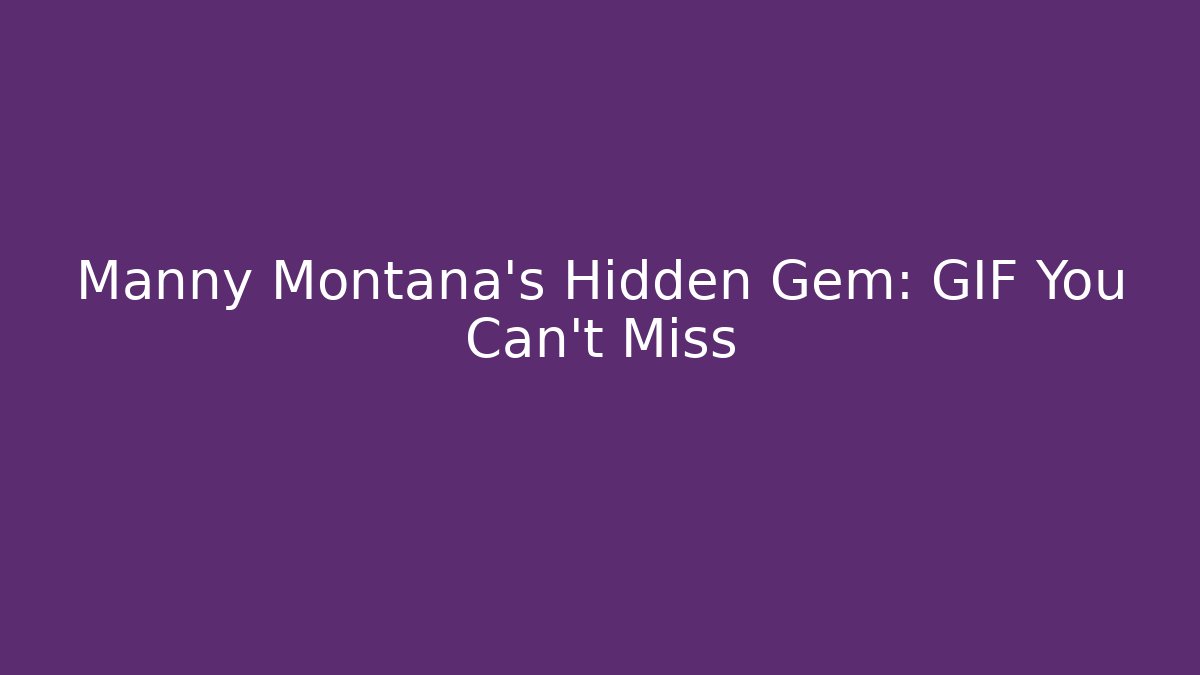 Manny Montana's Hidden Gem: GIF You Can't Miss