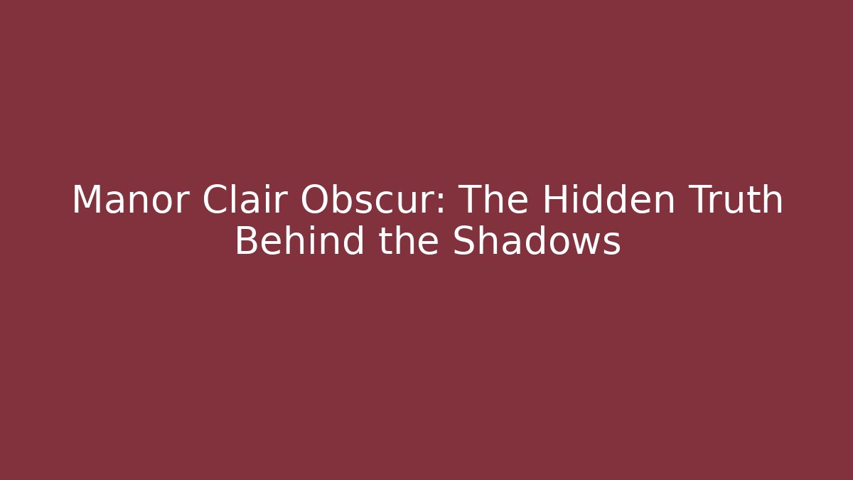 Manor Clair Obscur: The Hidden Truth Behind the Shadows