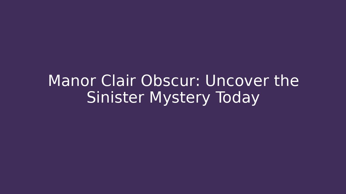 Manor Clair Obscur: Uncover the Sinister Mystery Today