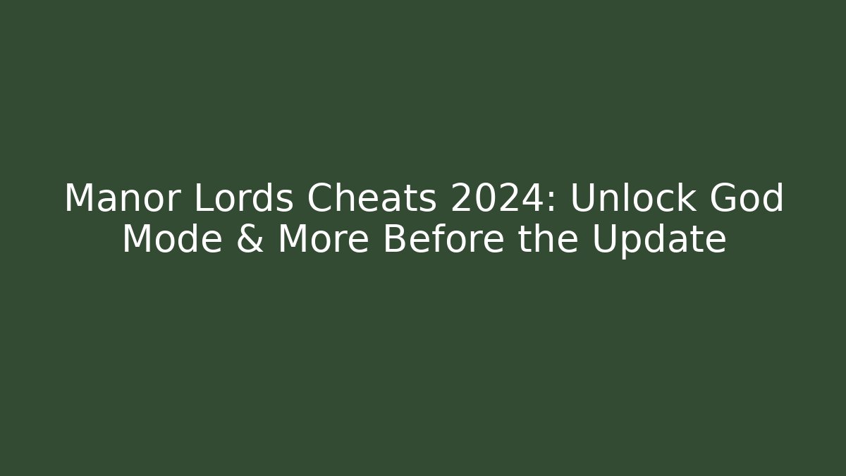 Manor Lords Cheats 2024: Unlock God Mode & More Before the Update