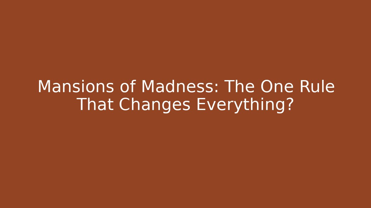 Mansions of Madness: The One Rule That Changes Everything?