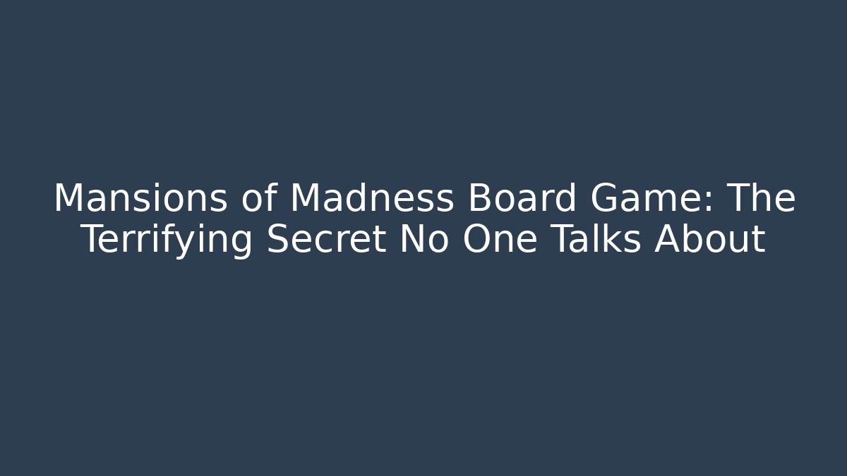 Mansions of Madness Board Game: The Terrifying Secret No One Talks About
