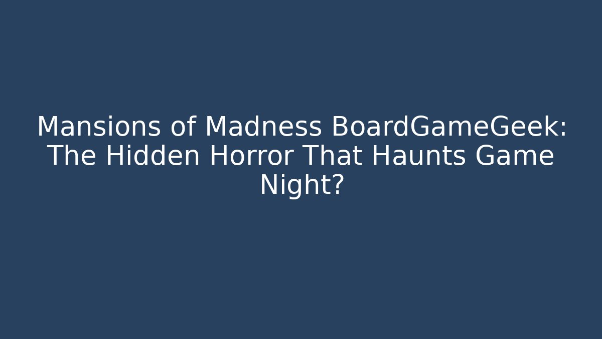 Mansions of Madness BoardGameGeek: The Hidden Horror That Haunts Game Night?
