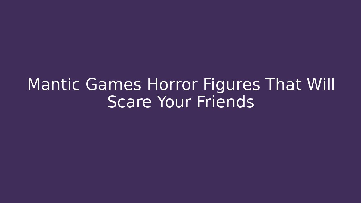 Mantic Games Horror Figures That Will Scare Your Friends