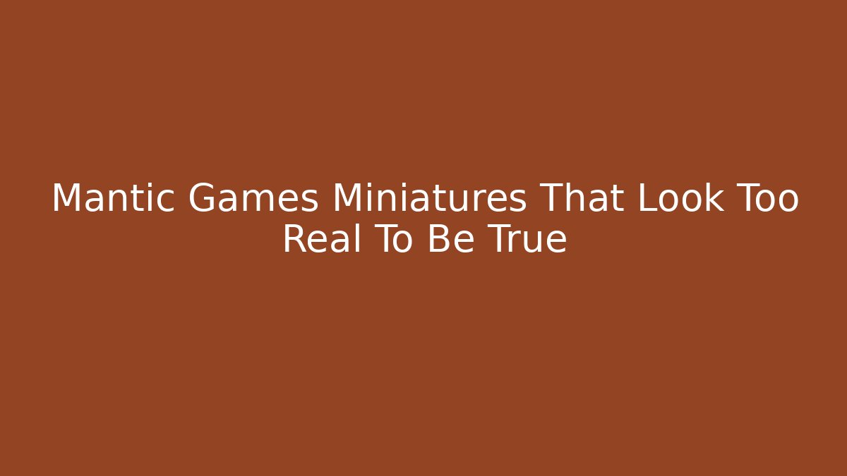 Mantic Games Miniatures That Look Too Real To Be True