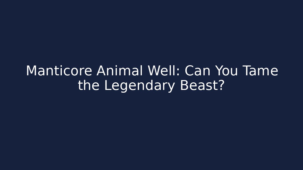 Manticore Animal Well: Can You Tame the Legendary Beast?