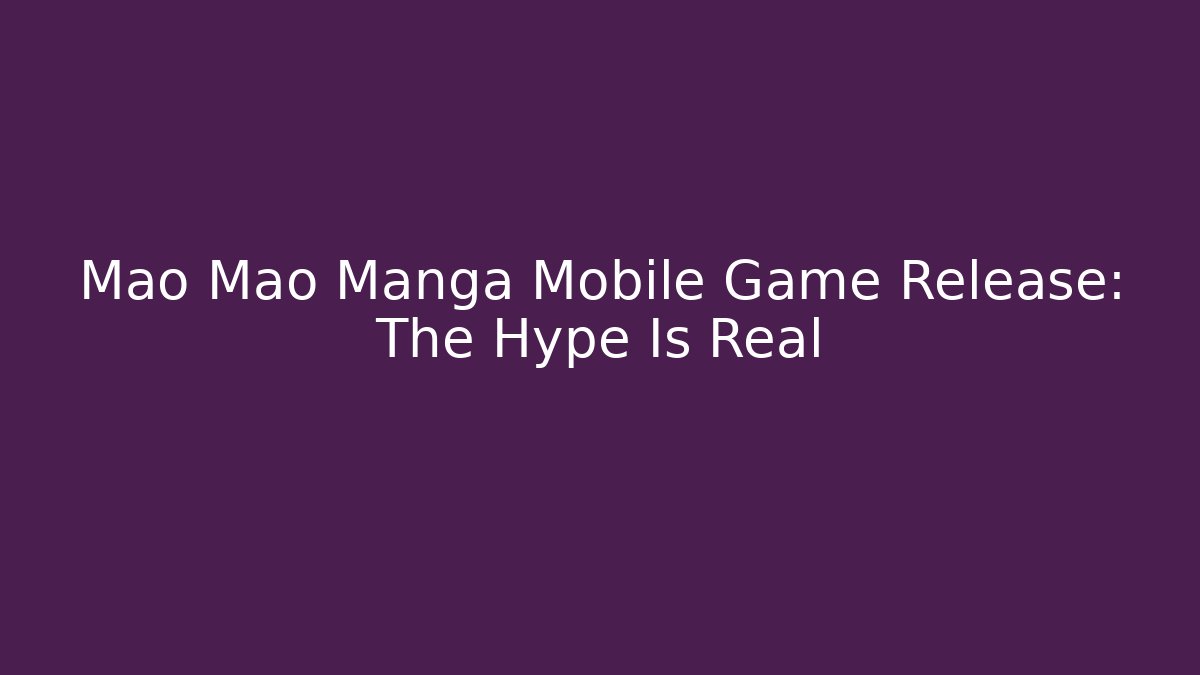 Mao Mao Manga Mobile Game Release: The Hype Is Real