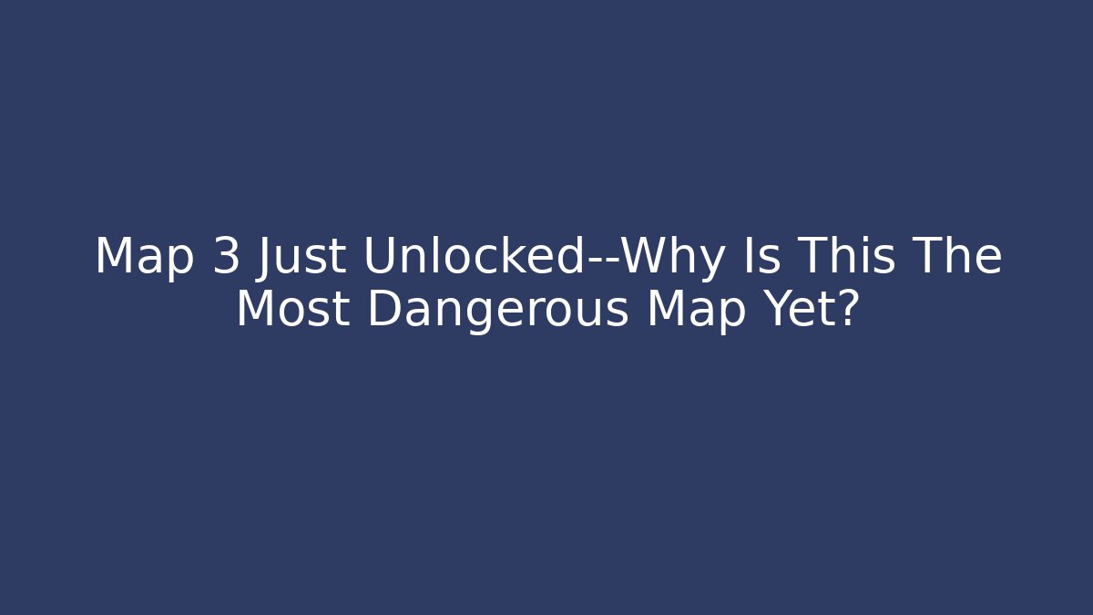 Map 3 Just Unlocked—Why Is This The Most Dangerous Map Yet?