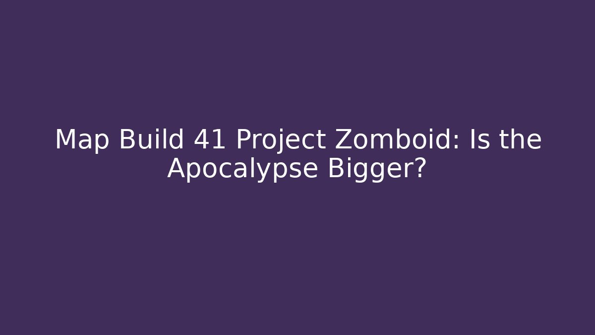 Map Build 41 Project Zomboid: Is the Apocalypse Bigger?