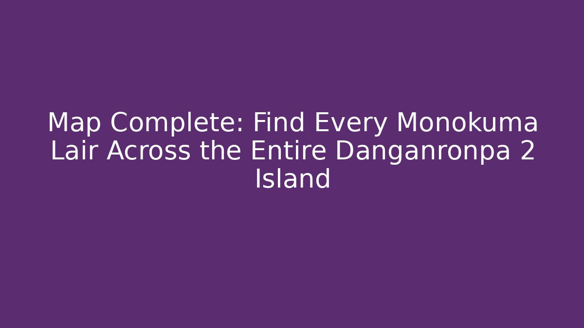 Map Complete: Find Every Monokuma Lair Across the Entire Danganronpa 2 Island