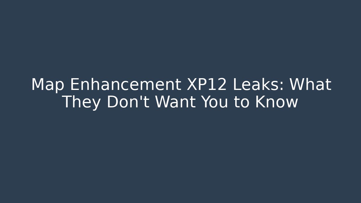 Map Enhancement XP12 Leaks: What They Don't Want You to Know