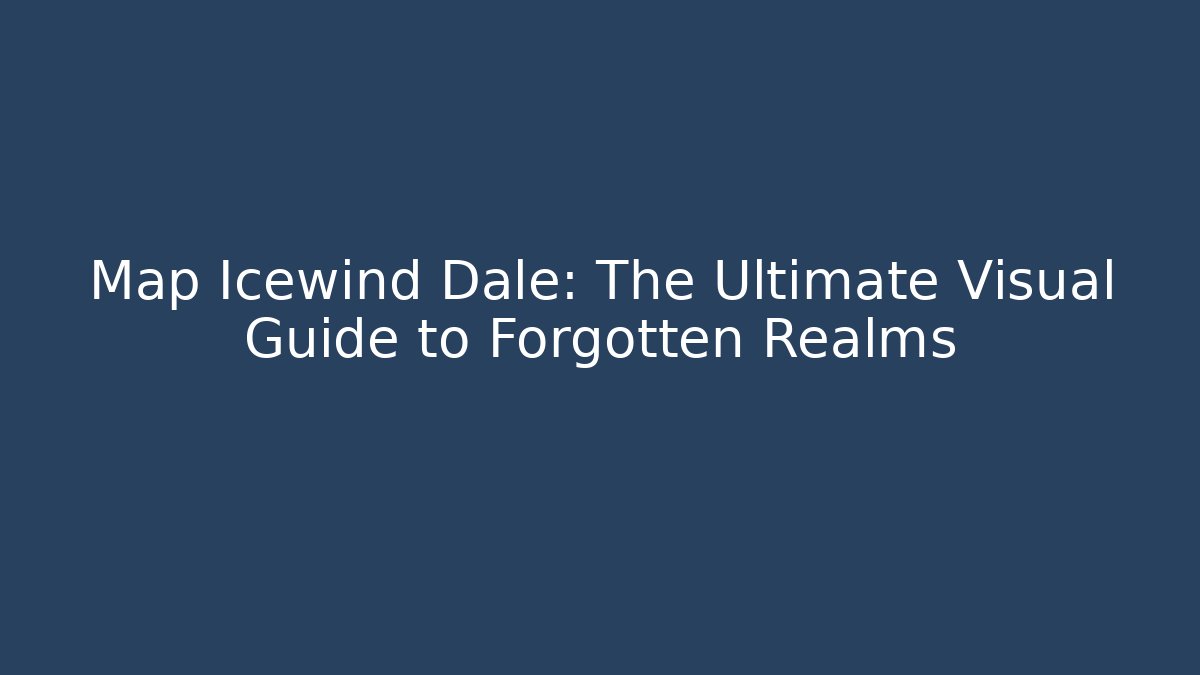 Map Icewind Dale: The Ultimate Visual Guide to Forgotten Realms