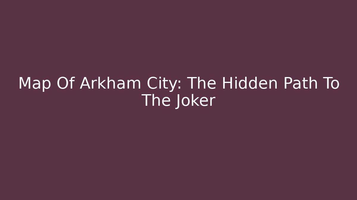 Map Of Arkham City: The Hidden Path To The Joker