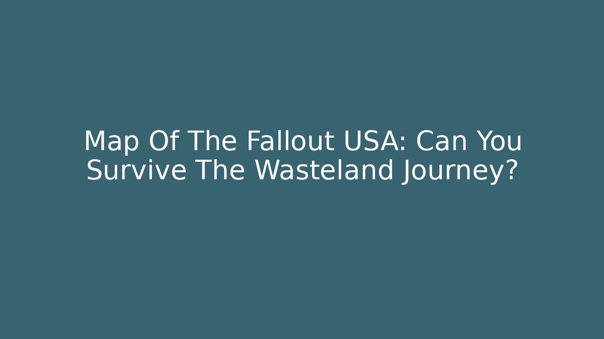 Map Of The Fallout USA: Can You Survive The Wasteland Journey?