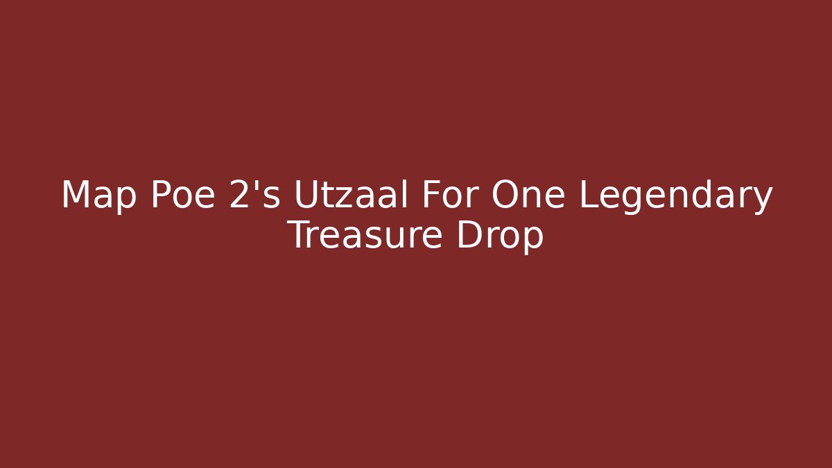 Map Poe 2's Utzaal For One Legendary Treasure Drop - Create More Assets