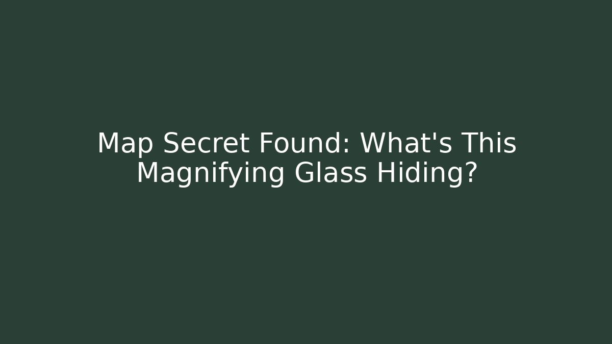 Map Secret Found: What’s This Magnifying Glass Hiding?