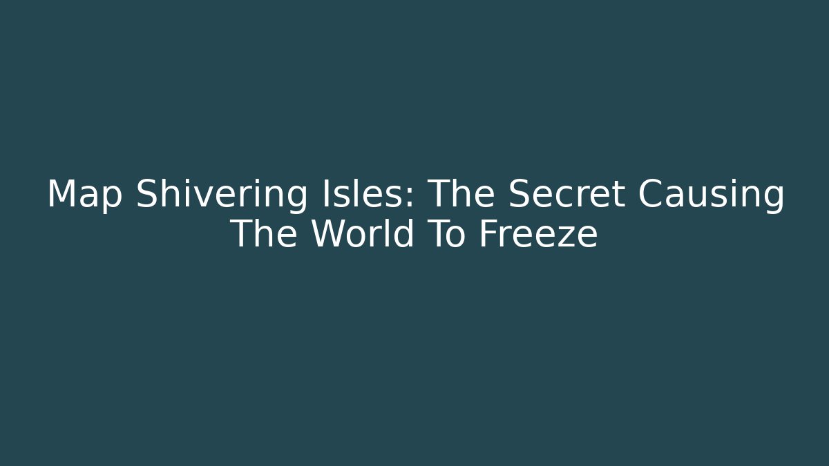 Map Shivering Isles: The Secret Causing The World To Freeze