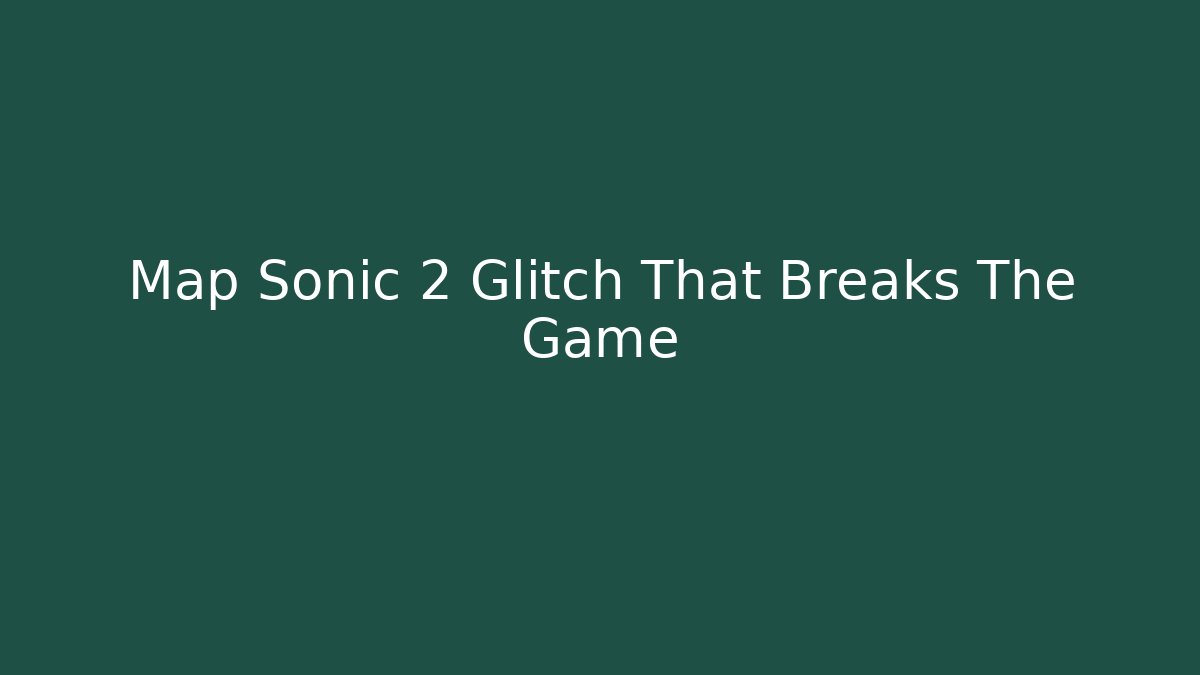 Map Sonic 2 Glitch That Breaks The Game
