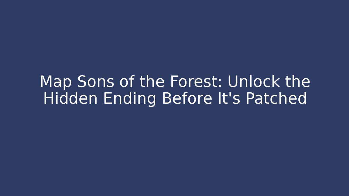 Map Sons of the Forest: Unlock the Hidden Ending Before It’s Patched