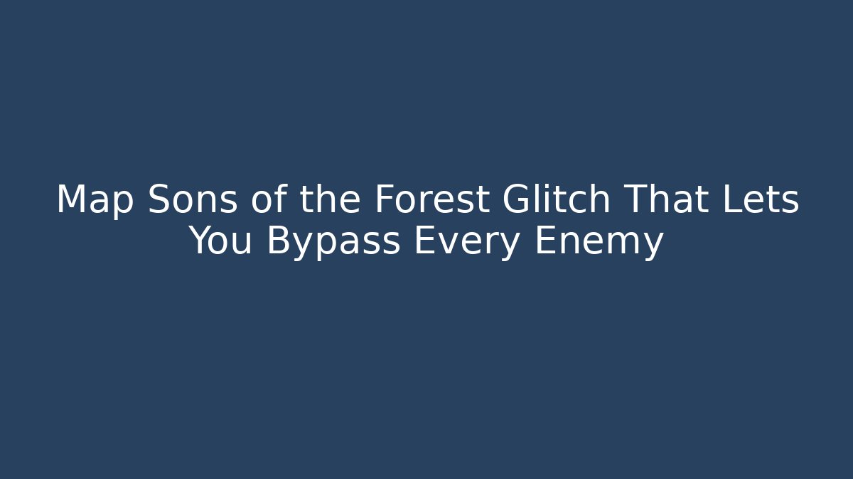 Map Sons of the Forest Glitch That Lets You Bypass Every Enemy