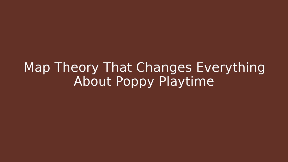 Map Theory That Changes Everything About Poppy Playtime