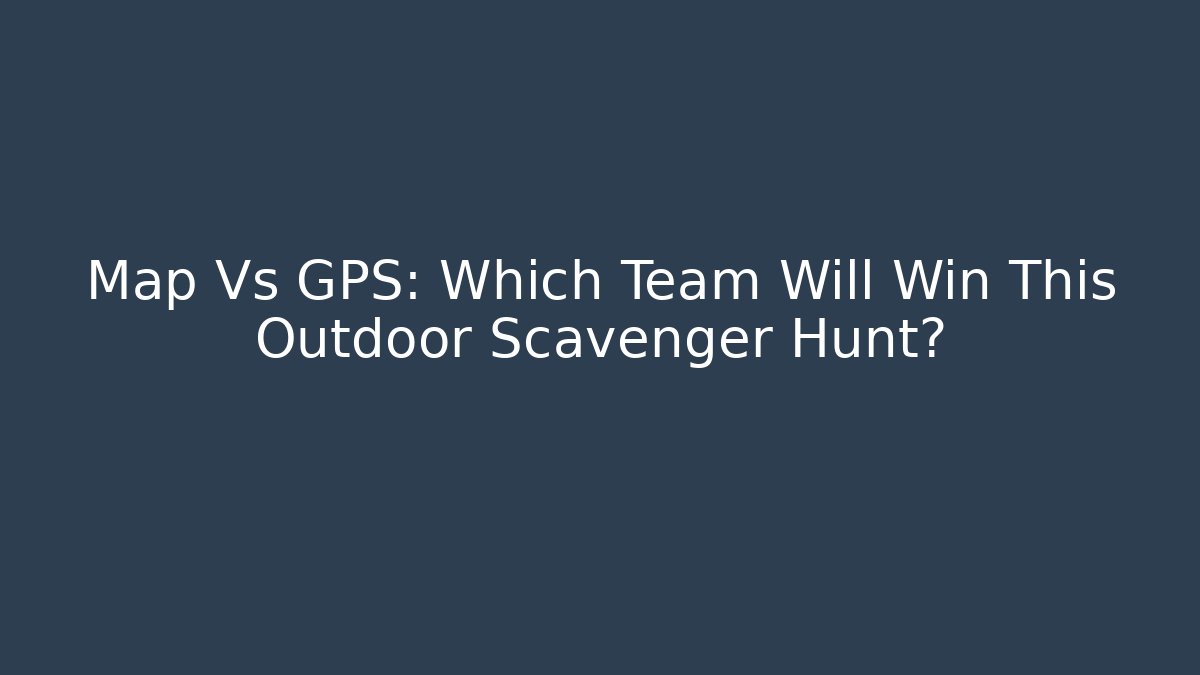 Map Vs GPS: Which Team Will Win This Outdoor Scavenger Hunt? - Create More Assets