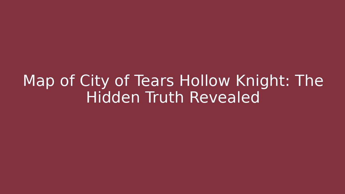 Map of City of Tears Hollow Knight: The Hidden Truth Revealed