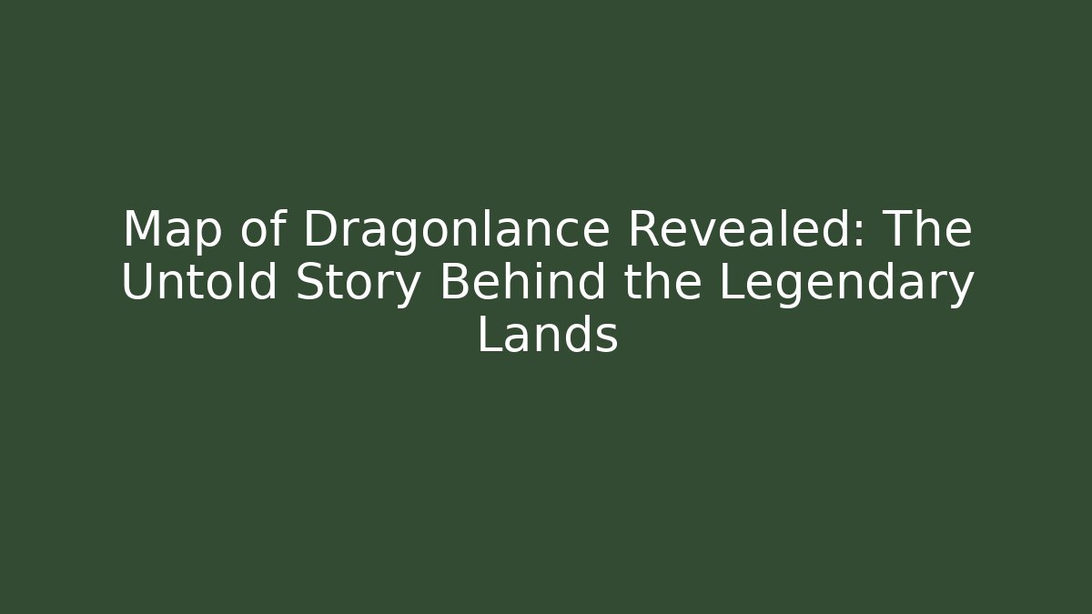 Map of Dragonlance Revealed: The Untold Story Behind the Legendary Lands