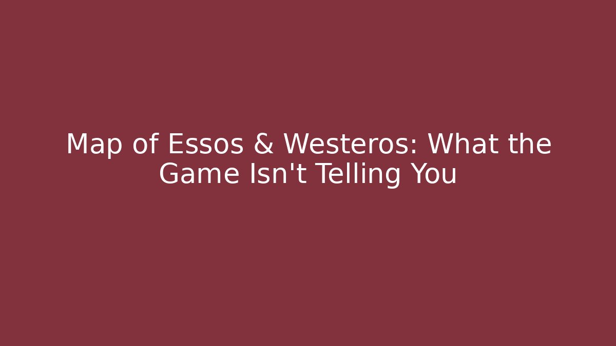 Map of Essos & Westeros: What the Game Isn't Telling You