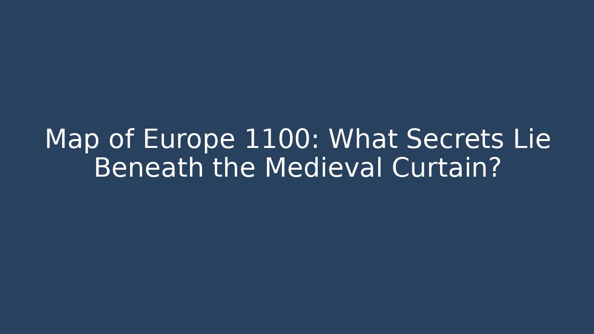 Map of Europe 1100: What Secrets Lie Beneath the Medieval Curtain?