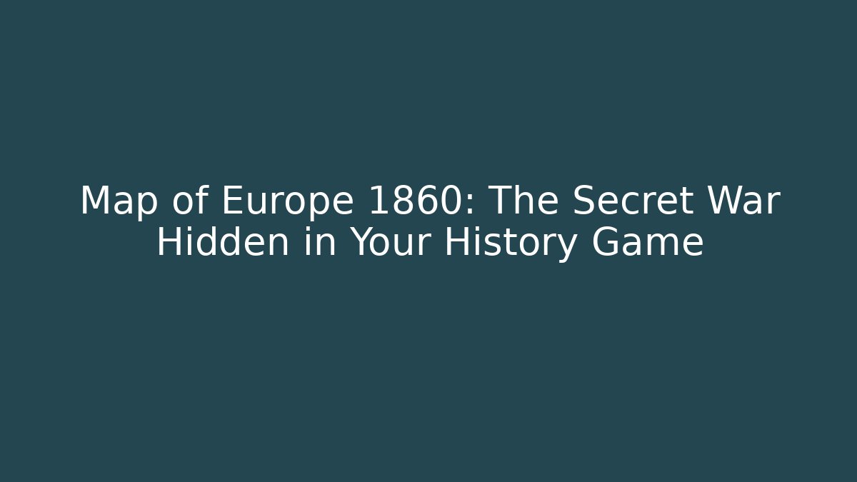 Map of Europe 1860: The Secret War Hidden in Your History Game