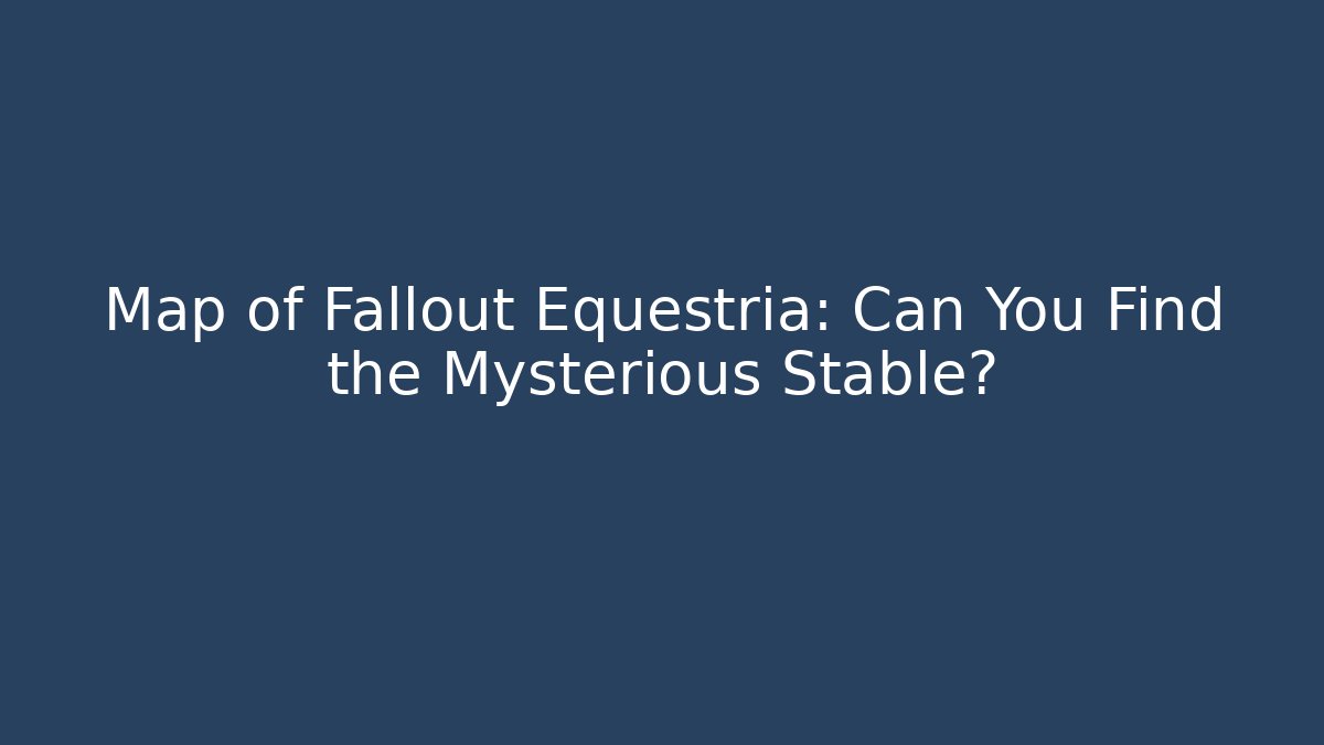 Map of Fallout Equestria: Can You Find the Mysterious Stable?