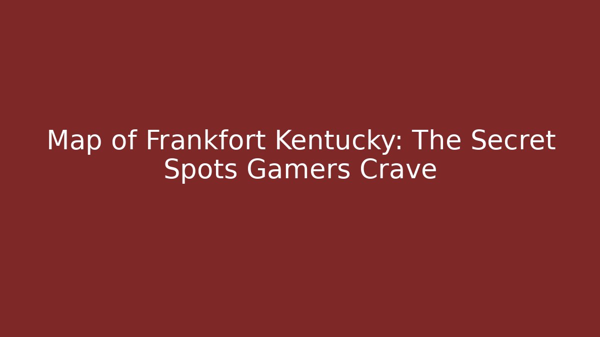 Map of Frankfort Kentucky: The Secret Spots Gamers Crave