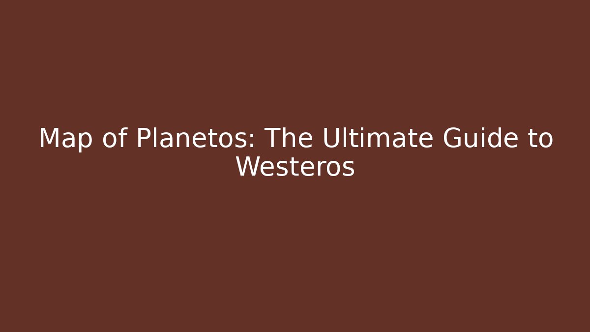 Map of Planetos: The Ultimate Guide to Westeros