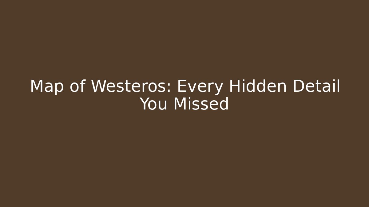 Map of Westeros: Every Hidden Detail You Missed