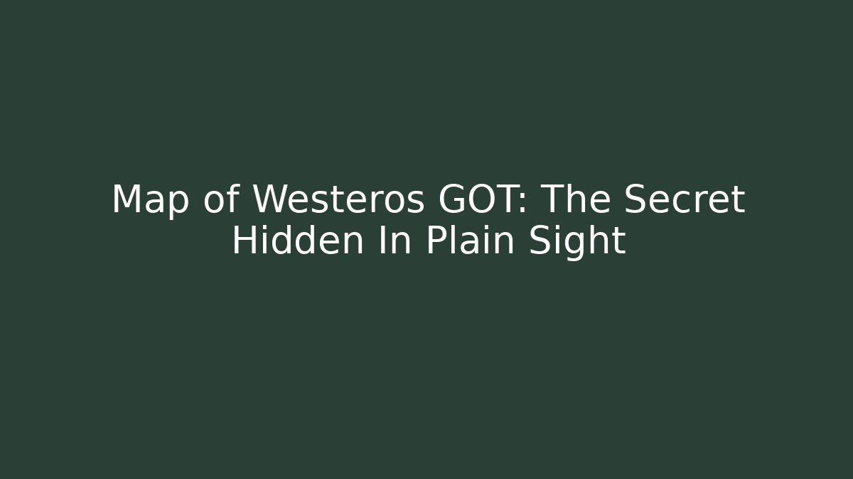 Map of Westeros GOT: The Secret Hidden In Plain Sight