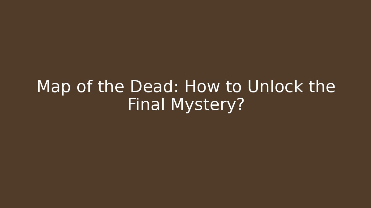 Map of the Dead: How to Unlock the Final Mystery?