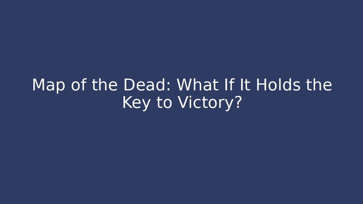 Map of the Dead: What If It Holds the Key to Victory?